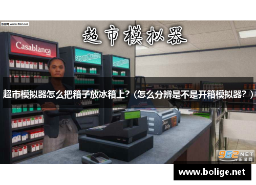 超市模拟器怎么把箱子放冰箱上？(怎么分辨是不是开箱模拟器？)