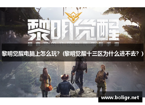 黎明觉醒电脑上怎么玩？(黎明觉醒十三区为什么进不去？)