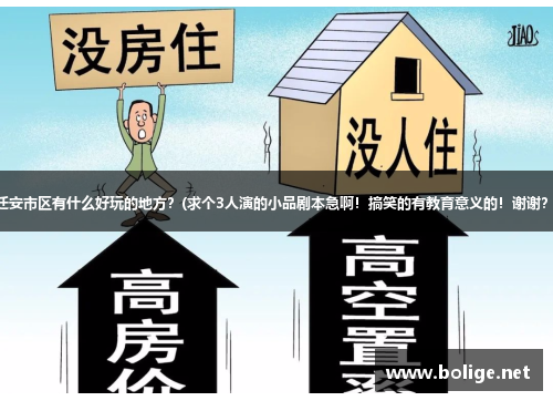迁安市区有什么好玩的地方？(求个3人演的小品剧本急啊！搞笑的有教育意义的！谢谢？)
